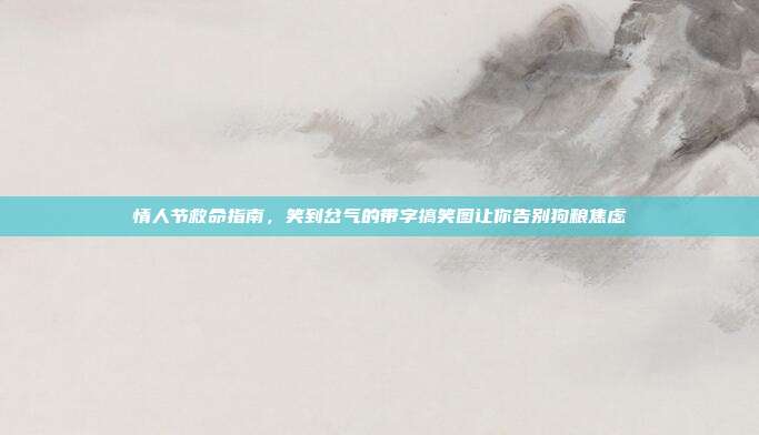 情人节救命指南,笑到岔气的带字搞笑图让你告别狗粮焦虑