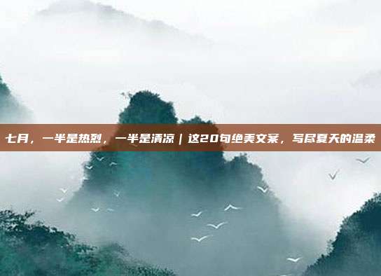 七月，一半是热烈，一半是清凉｜这20句绝美文案，写尽夏天的温柔