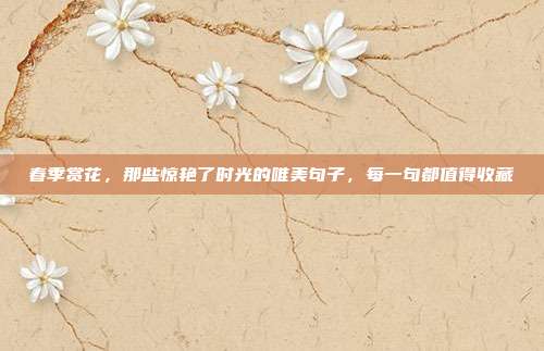 春季赏花,那些惊艳了时光的唯美句子,每一句都值得收藏