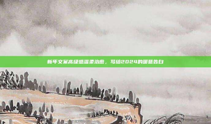 新年文案高级感温柔治愈,写给2024的暖意告白
