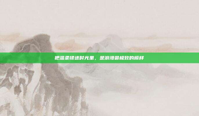 把温柔揉进时光里,是浪漫最极致的模样