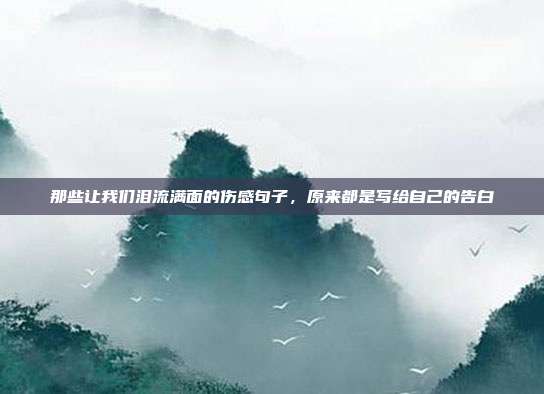 那些让我们泪流满面的伤感句子,原来都是写给自己的告白