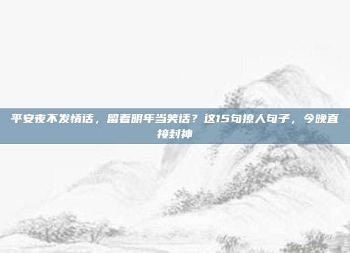 平安夜不发情话，留着明年当笑话？这15句撩人句子，今晚直接封神