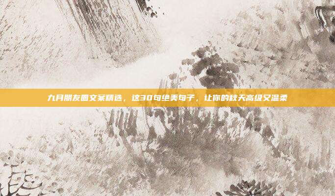 九月朋友圈文案精选，这30句绝美句子，让你的秋天高级又温柔