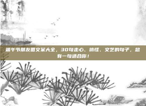 端午节朋友圈文案大全，30句走心、搞怪、文艺的句子，总有一句适合你！