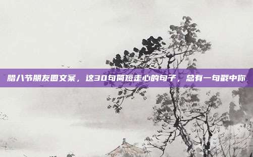 腊八节朋友圈文案,这30句简短走心的句子,总有一句戳中你