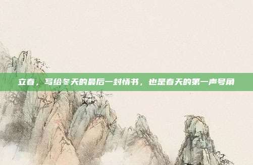 立春,写给冬天的最后一封情书,也是春天的第一声号角