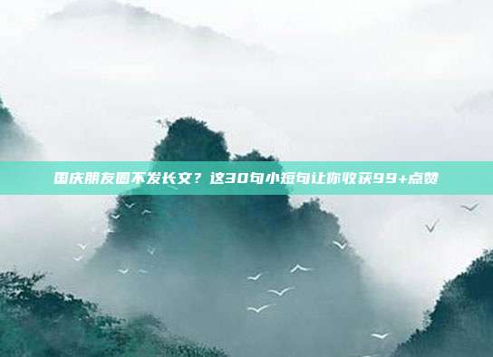 国庆朋友圈不发长文?这30句小短句让你收获99+点赞