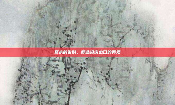 夏末的告别,那些没说出口的再见