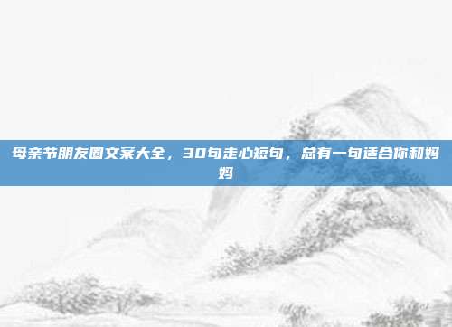 母亲节朋友圈文案大全，30句走心短句，总有一句适合你和妈妈