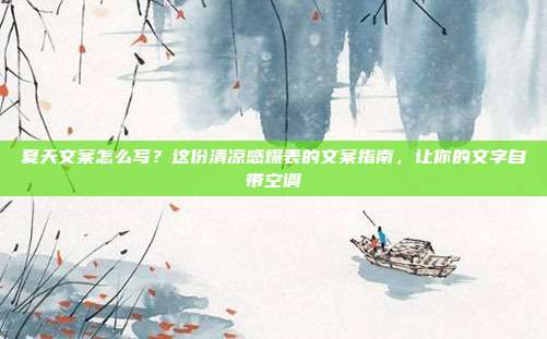 夏天文案怎么写?这份清凉感爆表的文案指南,让你的文字自带空调