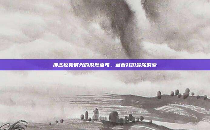 那些惊艳时光的浪漫语句，藏着我们最深的爱