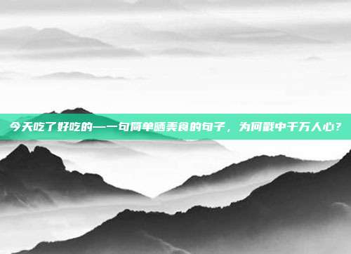 今天吃了好吃的—一句简单晒美食的句子,为何戳中千万人心?