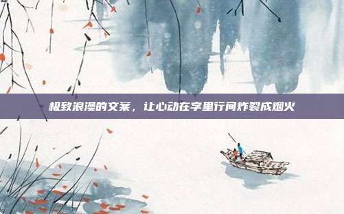 极致浪漫的文案,让心动在字里行间炸裂成烟火