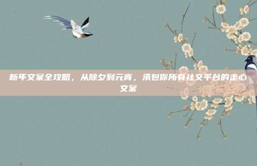 新年文案全攻略，从除夕到元宵，承包你所有社交平台的走心文案