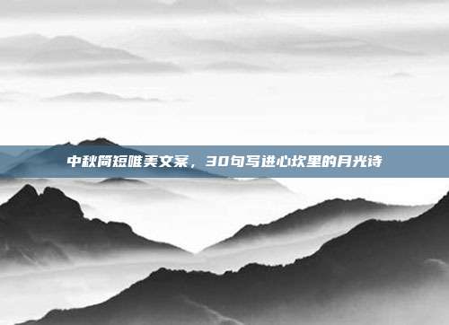 中秋简短唯美文案，30句写进心坎里的月光诗