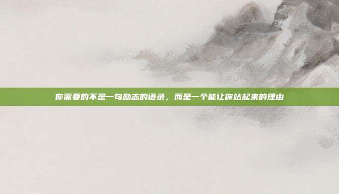 你需要的不是一句励志的语录,而是一个能让你站起来的理由
