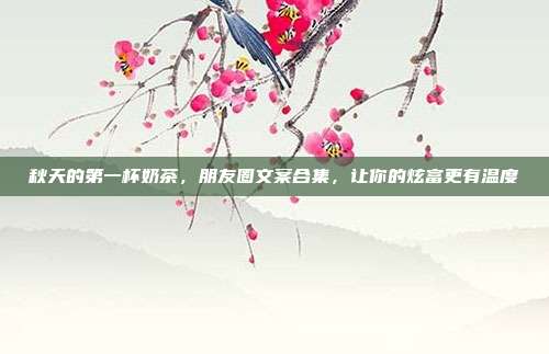 秋天的第一杯奶茶,朋友圈文案合集,让你的炫富更有温度