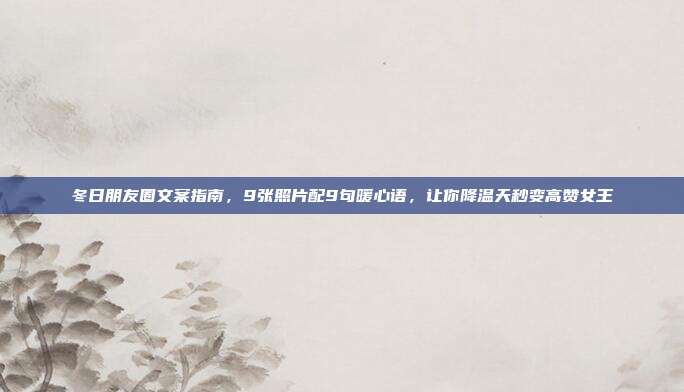 冬日朋友圈文案指南,9张照片配9句暖心语,让你降温天秒变高赞女王