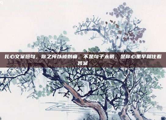 扎心文案短句，你之所以被刺痛，不是句子太狠，是你心里早就住着答案