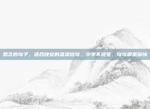 思念的句子,适合晚安的温柔短句,字字不提爱,句句都是深情