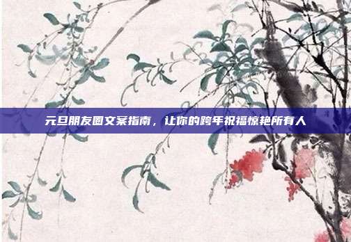元旦朋友圈文案指南,让你的跨年祝福惊艳所有人