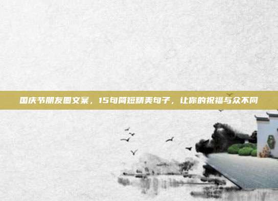 国庆节朋友圈文案，15句简短精美句子，让你的祝福与众不同