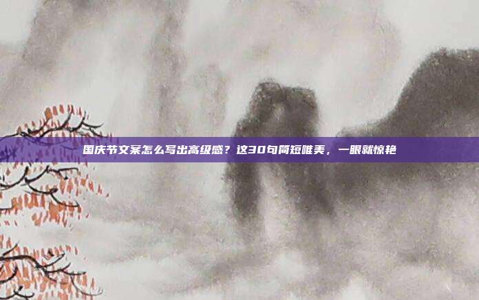 国庆节文案怎么写出高级感？这30句简短唯美，一眼就惊艳