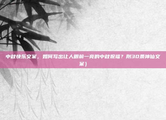 中秋快乐文案，如何写出让人眼前一亮的中秋祝福？附30条神仙文案）