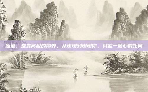 感恩,是最高级的修养,从谢谢到谢谢你,只差一颗心的距离