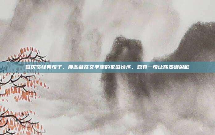 国庆节经典句子,那些藏在文字里的家国情怀,总有一句让你热泪盈眶