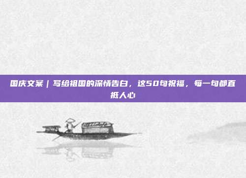 国庆文案｜写给祖国的深情告白，这50句祝福，每一句都直抵人心