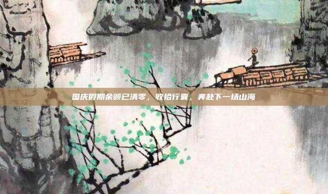 国庆假期余额已清零,收拾行囊,奔赴下一场山海