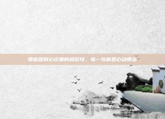 那些甜到心坎里的超短句,每一句都是心动暴击