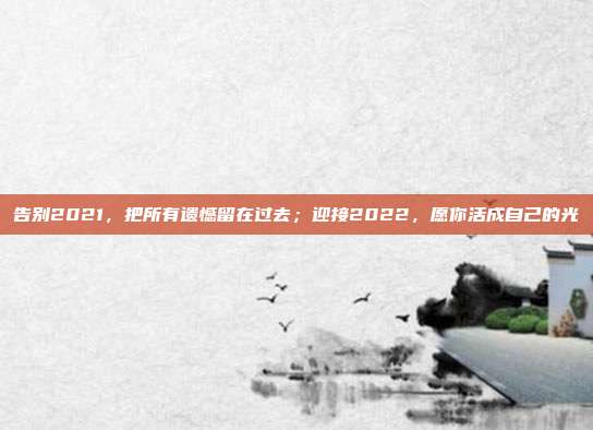 告别2021，把所有遗憾留在过去；迎接2022，愿你活成自己的光