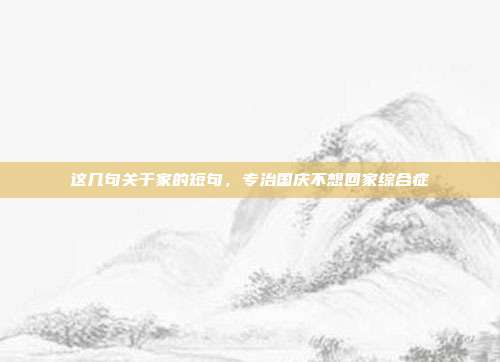 这几句关于家的短句,专治国庆不想回家综合症