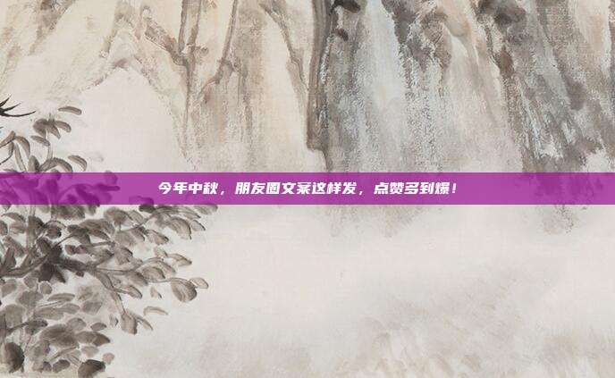 今年中秋,朋友圈文案这样发,点赞多到爆!