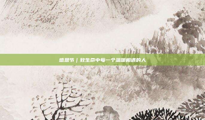 感恩节｜致生命中每一个温暖相遇的人