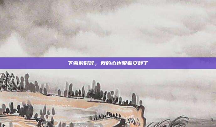 下雪的时候,我的心也跟着安静了