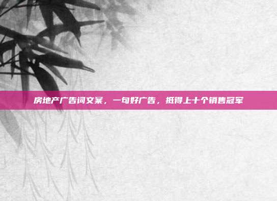 房地产广告词文案,一句好广告,抵得上十个销售冠军