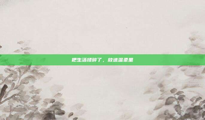把生活揉碎了,放进温柔里