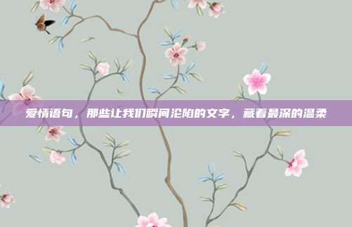 爱情语句,那些让我们瞬间沦陷的文字,藏着最深的温柔