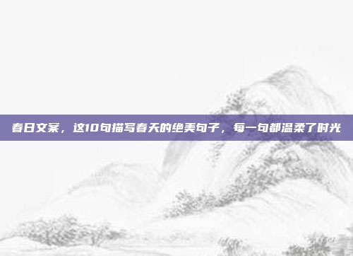 春日文案,这10句描写春天的绝美句子,每一句都温柔了时光