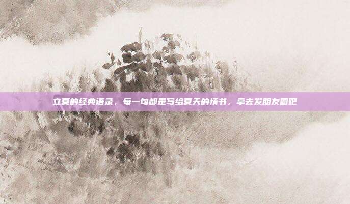 立夏的经典语录，每一句都是写给夏天的情书，拿去发朋友圈吧