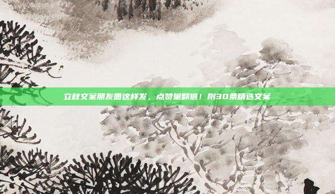立秋文案朋友圈这样发,点赞量翻倍!附30条精选文案