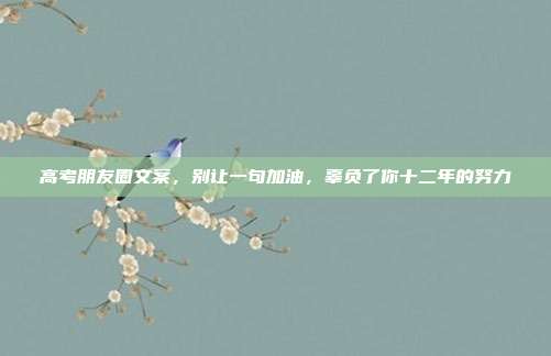 高考朋友圈文案，别让一句加油，辜负了你十二年的努力