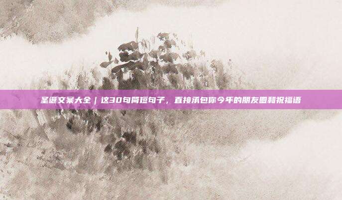 圣诞文案大全|这30句简短句子,直接承包你今年的朋友圈和祝福语