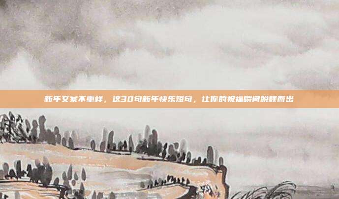 新年文案不重样,这30句新年快乐短句,让你的祝福瞬间脱颖而出