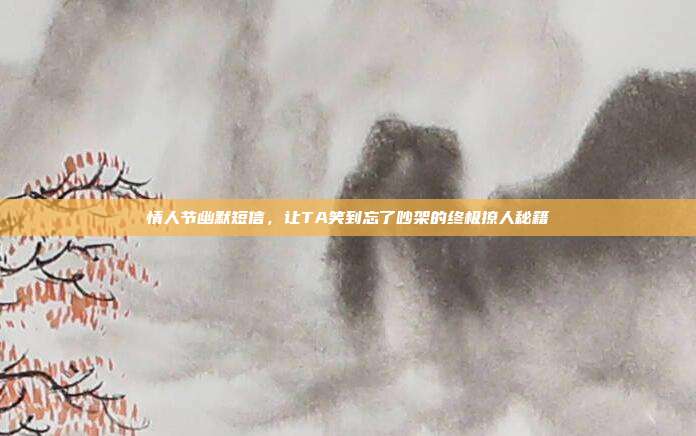 情人节幽默短信,让TA笑到忘了吵架的终极撩人秘籍
