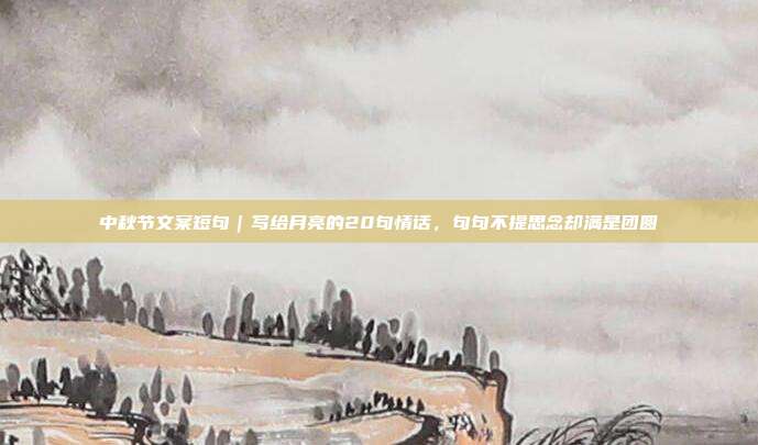 中秋节文案短句｜写给月亮的20句情话，句句不提思念却满是团圆